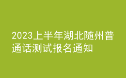 2023上半年湖北随州普通话测试报名通知[2月20日-3月17日报名]