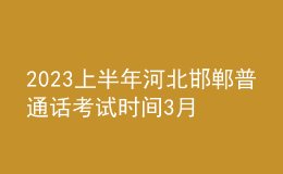 2023上半年河北邯郸普通话考试时间3月18日 报名时间3月1日-2日