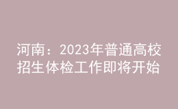 河南：2023年普通高校招生体检工作即将开始