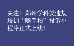 关注！郑州学科类违规培训“随手拍”投诉小程序正式上线！