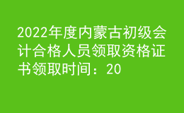 2022年度内蒙古初级会计合格人员领取资格证书领取时间：2023年2月15日起