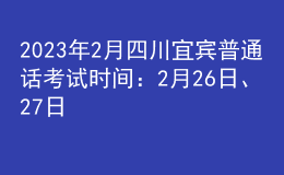 2023年2月四川宜宾普通话考试时间：2月26日、27日
