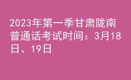 2023年第一季甘肃陇南普通话考试时间：3月18日、19日
