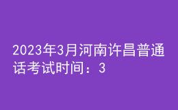 2023年3月河南许昌普通话考试时间：3月4、5日