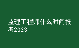 监理工程师什么时间报考2023