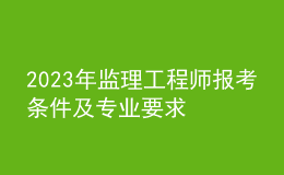 2023年监理工程师报考条件及专业要求