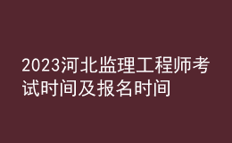 2023河北监理工程师考试时间及报名时间