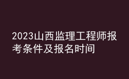 2023山西监理工程师报考条件及报名时间