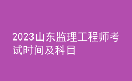 2023山东监理工程师考试时间及科目