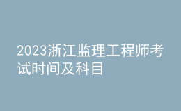 2023浙江监理工程师考试时间及科目