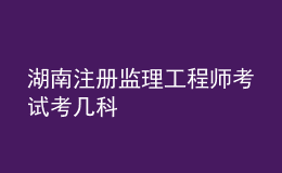 湖南注册监理工程师考试考几科