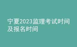宁夏2023监理考试时间及报名时间