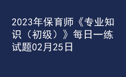 2023年保育师《专业知识（初级）》每日一练试题02月25日