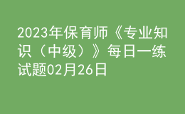 2023年保育师《专业知识（中级）》每日一练试题02月26日