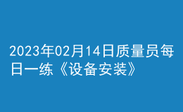 2023年02月14日质量员每日一练《设备安装》