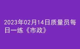 2023年02月14日质量员每日一练《市政》