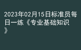 2023年02月15日标准员每日一练《专业基础知识》