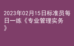 2023年02月15日标准员每日一练《专业管理实务》