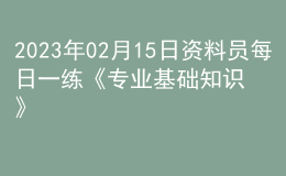 2023年02月15日资料员每日一练《专业基础知识》