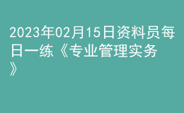 2023年02月15日资料员每日一练《专业管理实务》