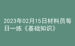 2023年02月15日材料员每日一练《基础知识》