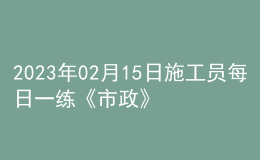 2023年02月15日施工员每日一练《市政》