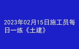 2023年02月15日施工员每日一练《土建》