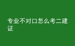 专业不对口怎么考二建证