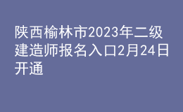 陕西榆林市2023年二级建造师报名入口2月24日开通