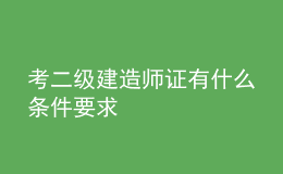 考二级建造师证有什么条件要求