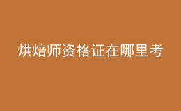 烘焙师资格证在哪里考