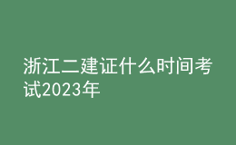 浙江二建证什么时间考试2023年