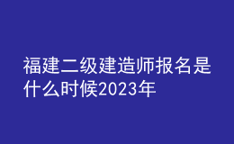 福建二级建造师报名是什么时候2023年