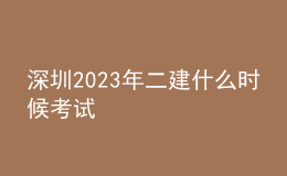 深圳2023年二建什么时候考试