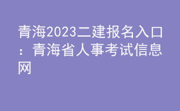 青海2023二建报名入口 ：青海省人事考试信息网