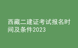 西藏二建证考试报名时间及条件2023