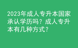 2023年成人专升本国家承认学历吗？成人专升本有几种方式？