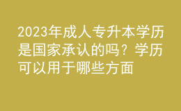 2023年成人专升本学历是国家承认的吗？学历可以用于哪些方面？