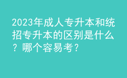 2023年成人专升本和统招专升本的区别是什么？哪个容易考？