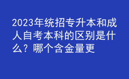 2023年统招专升本和成人自考本科的区别是什么？哪个含金量更高？