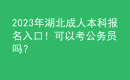 2023年湖北成人本科报名入口！可以考公务员吗？