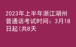 2023年上半年浙江湖州普通话考试时间：3月18日起(共8天)