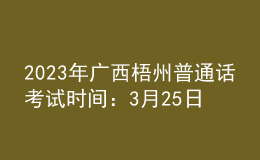 2023年广西梧州普通话考试时间：3月25日