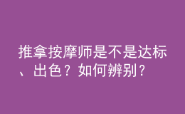 推拿按摩师是不是达标、出色？如何辨别？