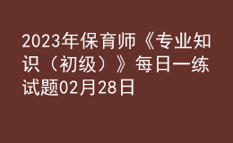 2023年保育师《专业知识（初级）》每日一练试题02月28日