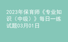 2023年保育师《专业知识（中级）》每日一练试题03月01日