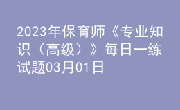 2023年保育师《专业知识（高级）》每日一练试题03月01日