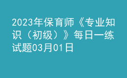 2023年保育师《专业知识（初级）》每日一练试题03月01日