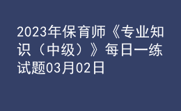 2023年保育师《专业知识（中级）》每日一练试题03月02日