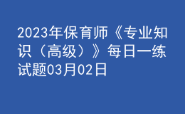 2023年保育师《专业知识（高级）》每日一练试题03月02日